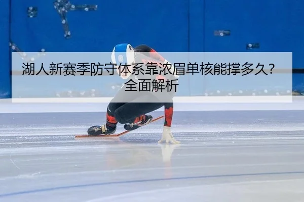 湖人新赛季防守体系靠浓眉单核能撑多久？全面解析
