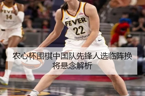 农心杯围棋中国队先锋人选临阵换将悬念解析